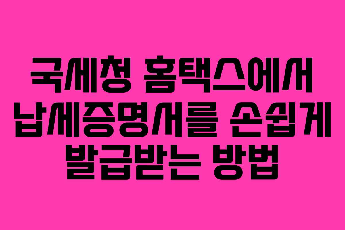 국세청 홈택스에서 납세증명서를 손쉽게 발급받는 방법