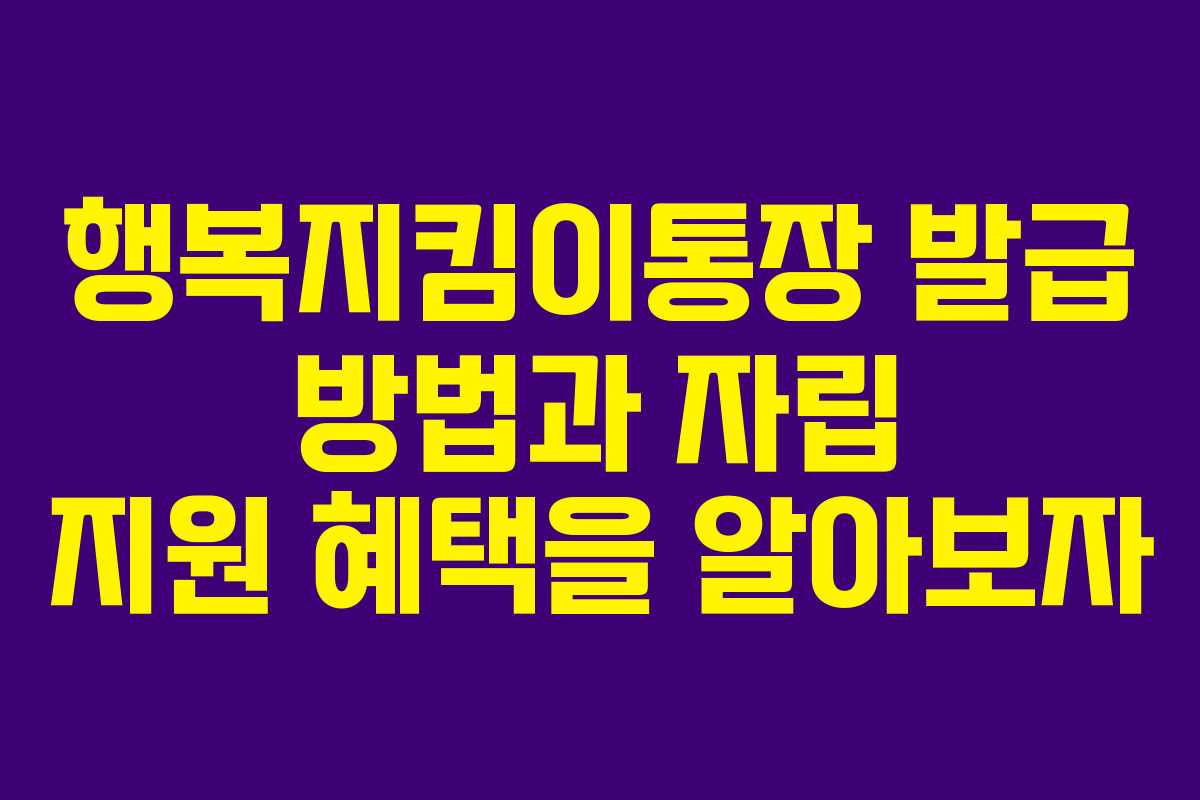 행복지킴이통장 발급 방법과 자립 지원 혜택을 알아보자