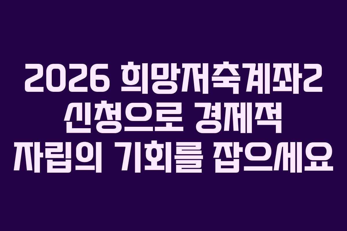 2026 희망저축계좌2 신청으로 경제적 자립의 기회를 잡으세요