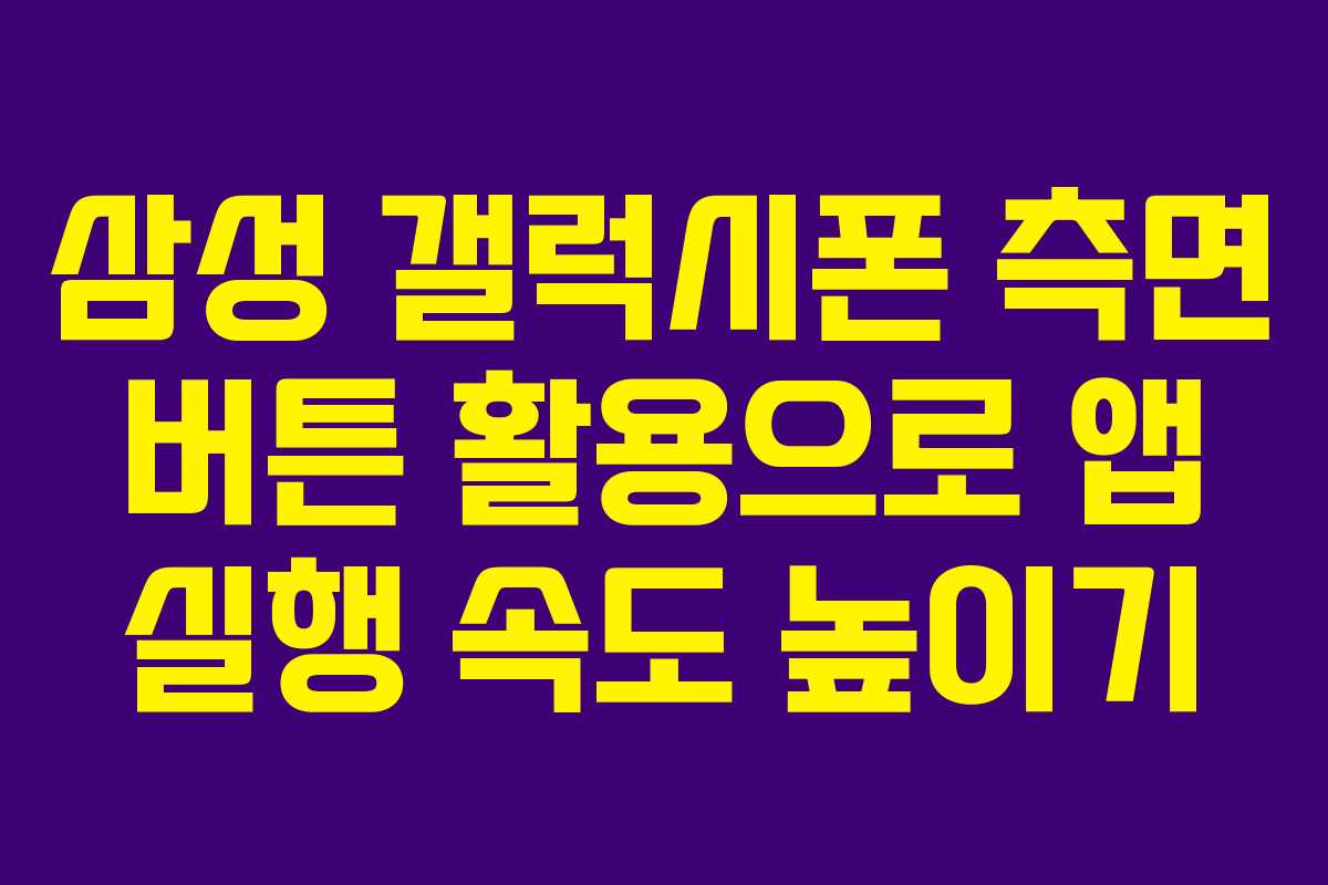 삼성 갤럭시폰 측면 버튼 활용으로 앱 실행 속도 높이기