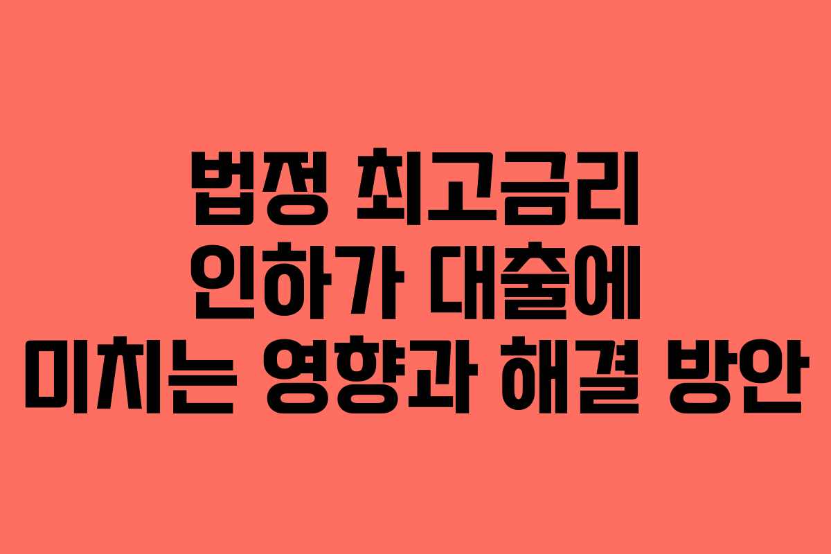 법정 최고금리 인하가 대출에 미치는 영향과 해결 방안