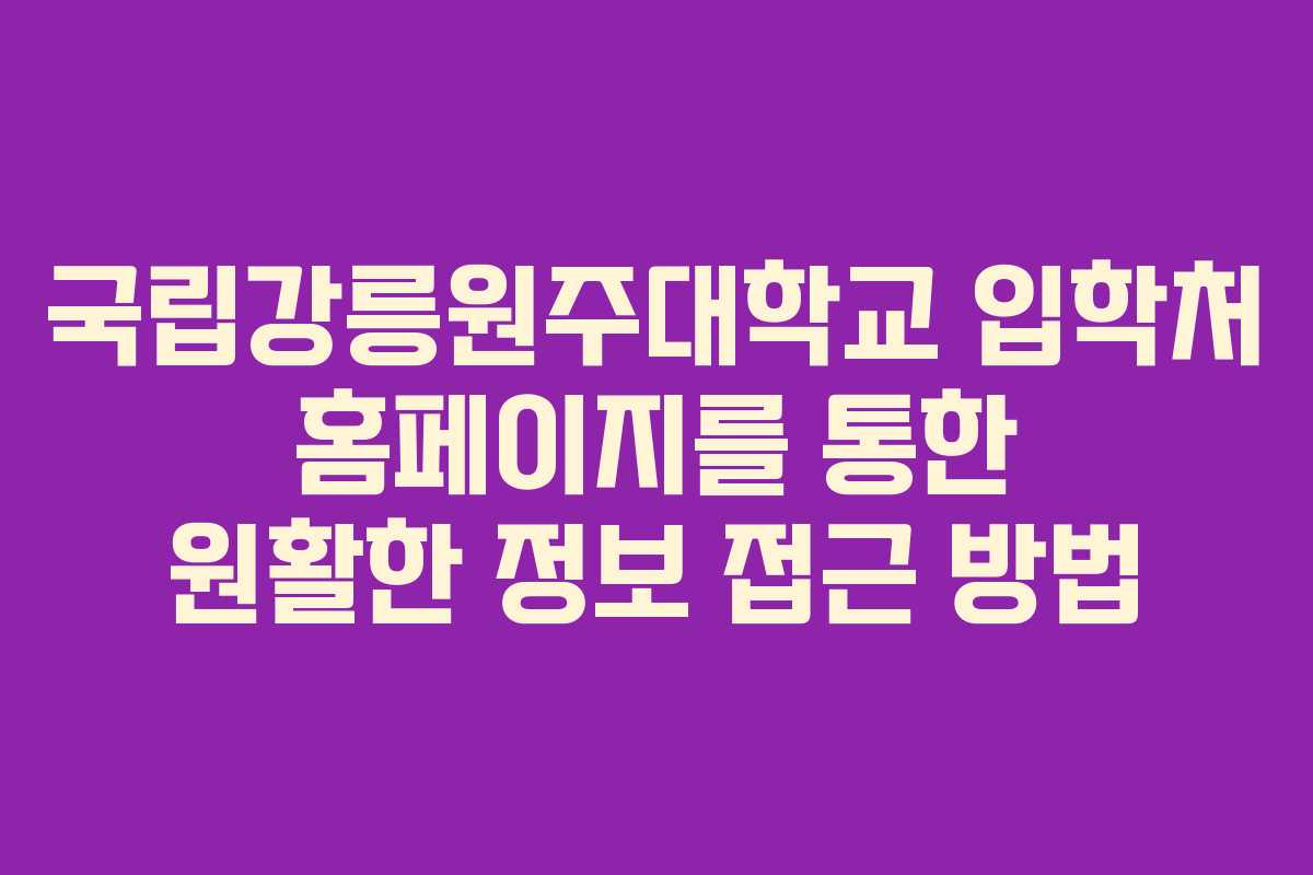 국립강릉원주대학교 입학처 홈페이지를 통한 원활한 정보 접근 방법