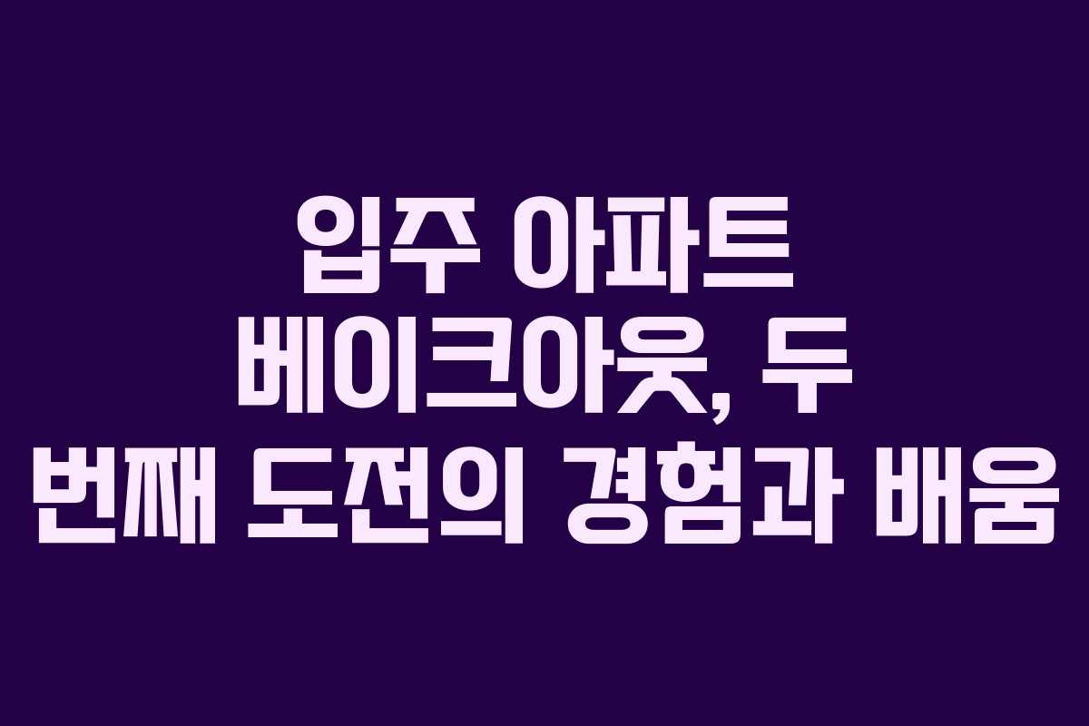 입주 아파트 베이크아웃, 두 번째 도전의 경험과 배움