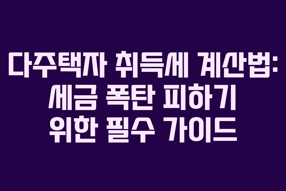 다주택자 취득세 계산법: 세금 폭탄 피하기 위한 필수 가이드