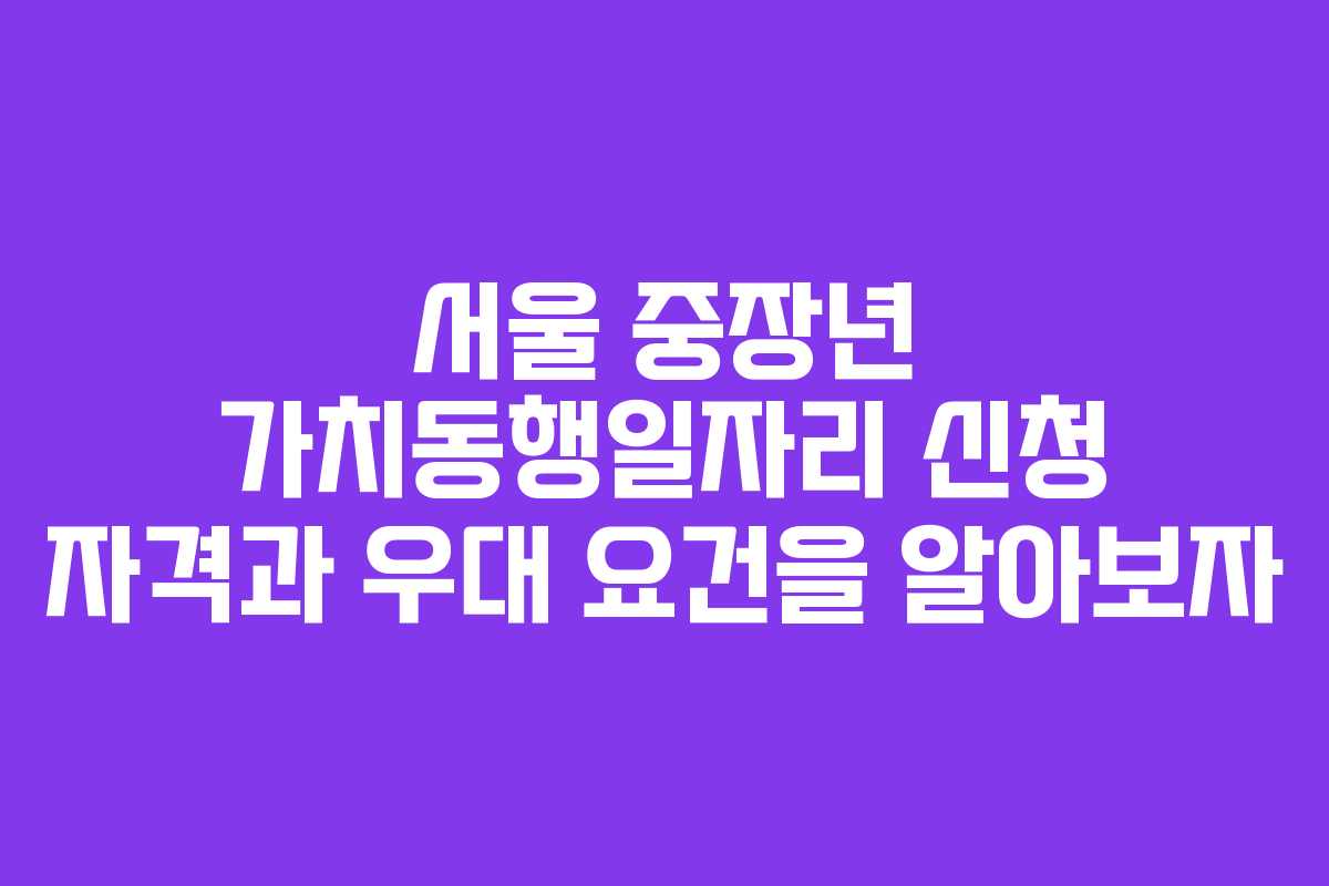 서울 중장년 가치동행일자리 신청 자격과 우대 요건을 알아보자