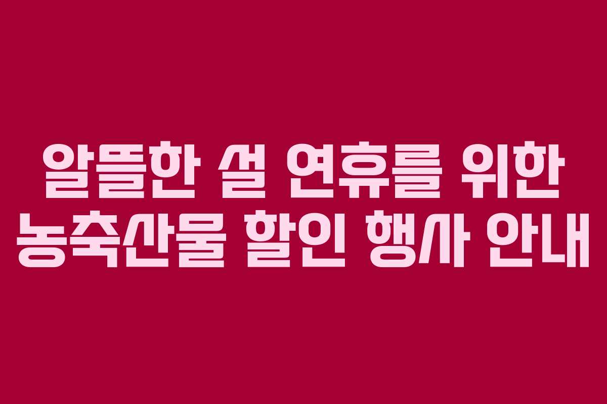 알뜰한 설 연휴를 위한 농축산물 할인 행사 안내