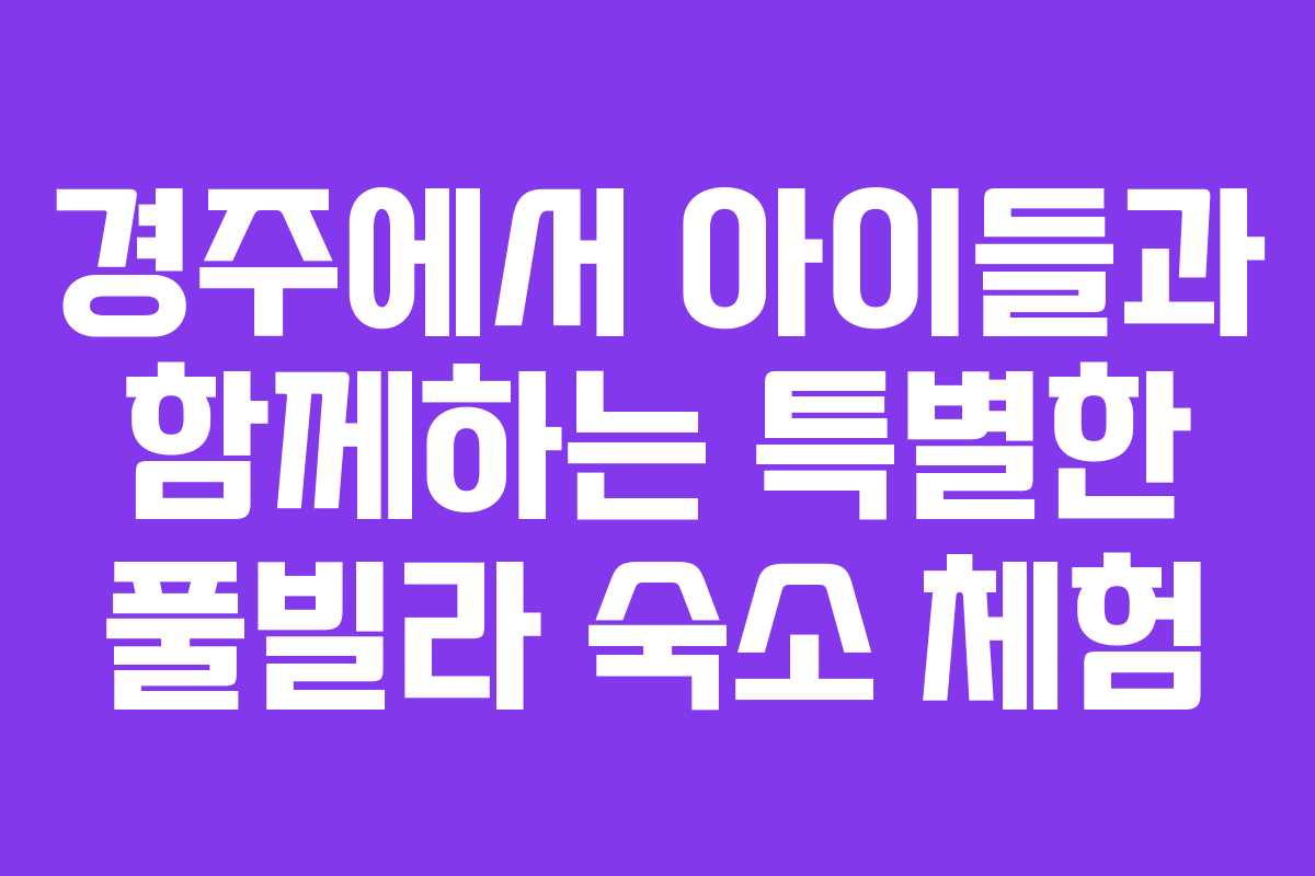 경주에서 아이들과 함께하는 특별한 풀빌라 숙소 체험