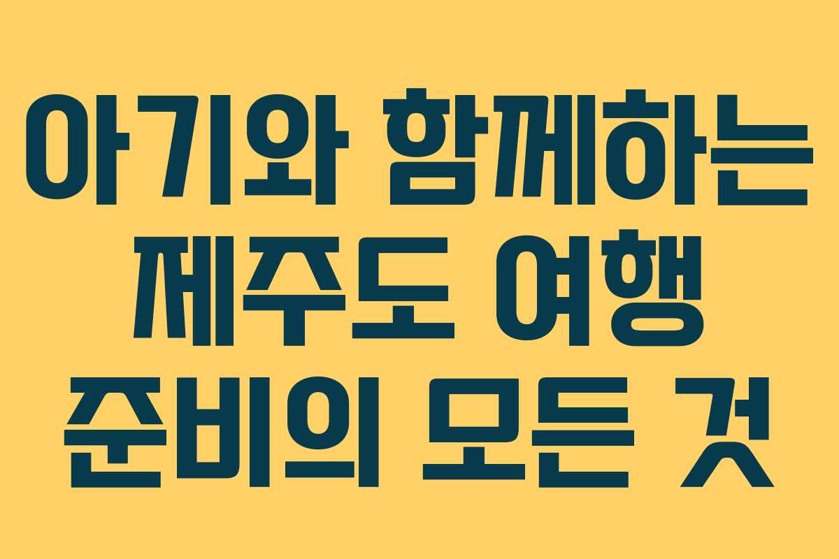 아기와 함께하는 제주도 여행 준비의 모든 것
