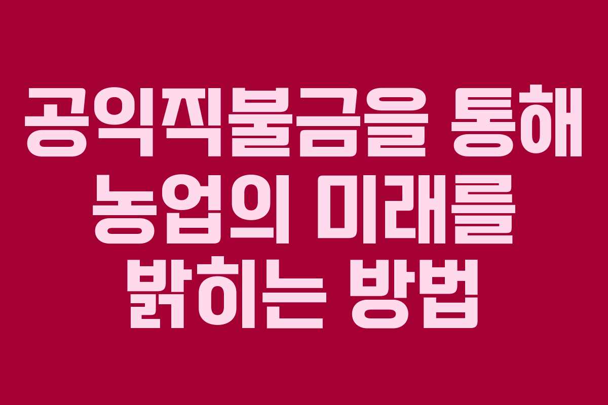 공익직불금을 통해 농업의 미래를 밝히는 방법