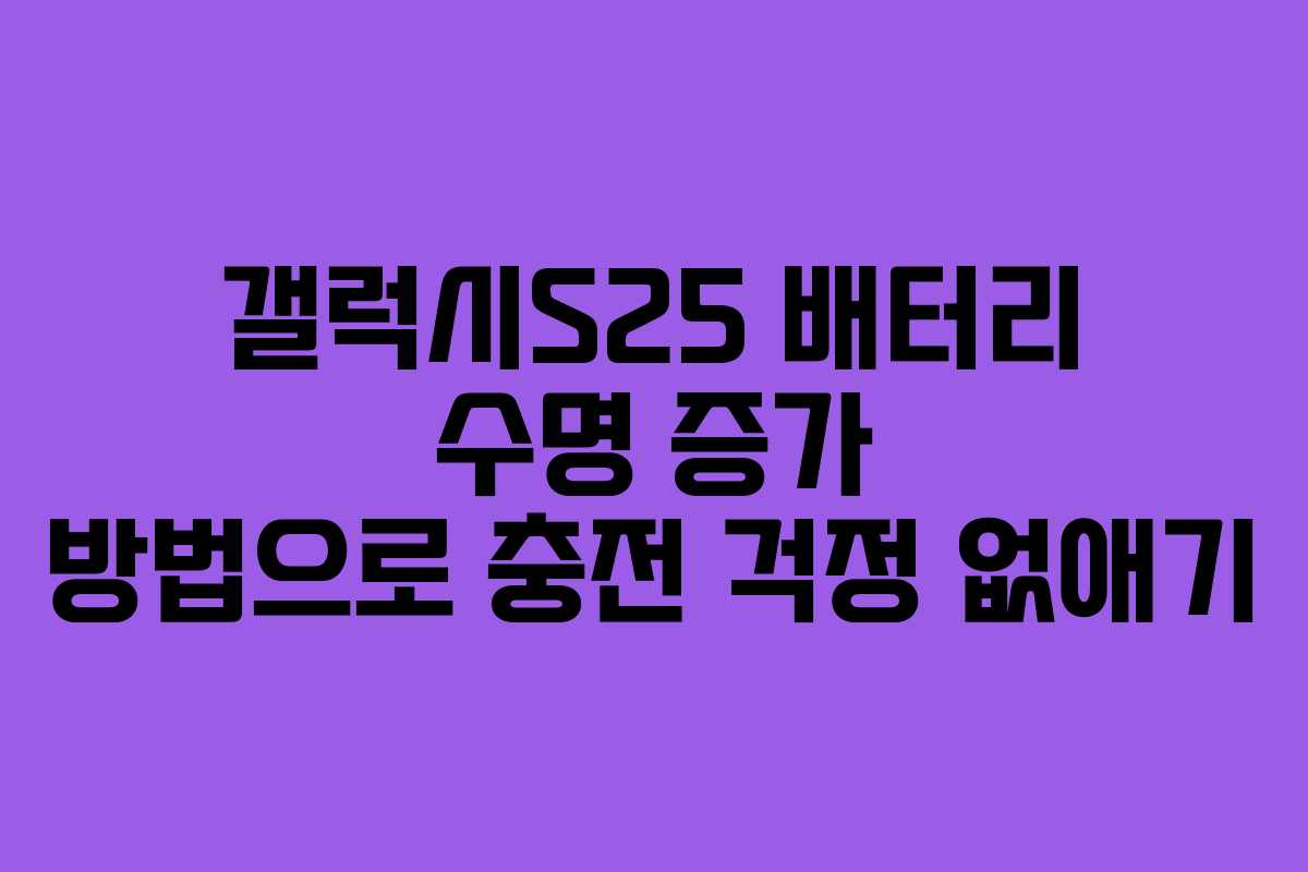 갤럭시S25 배터리 수명 증가 방법으로 충전 걱정 없애기