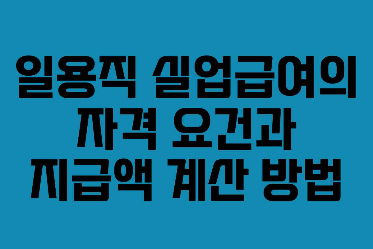 일용직 실업급여의 자격 요건과 지급액 계산 방법
