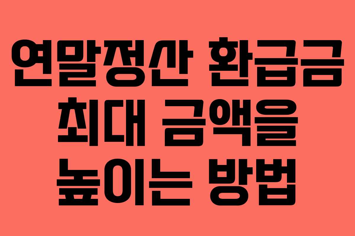 연말정산 환급금 최대 금액을 높이는 방법