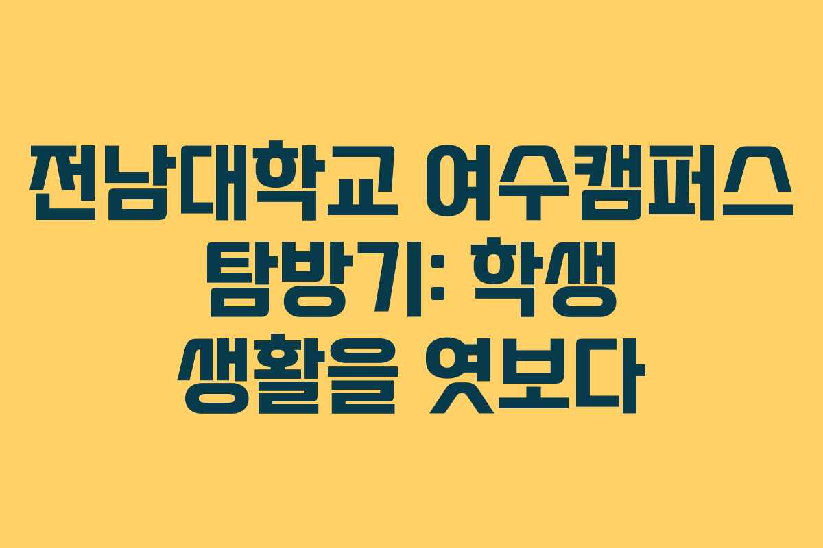 전남대학교 여수캠퍼스 탐방기: 학생 생활을 엿보다
