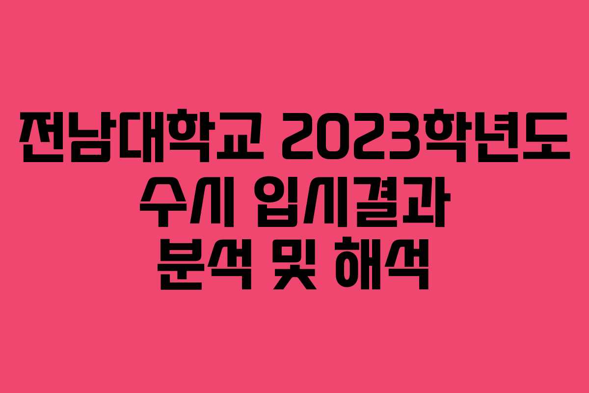 전남대학교 2023학년도 수시 입시결과 분석 및 해석