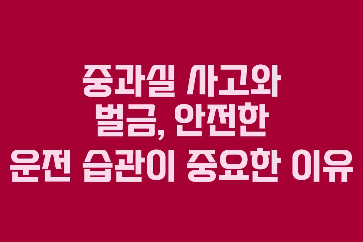 중과실 사고와 벌금, 안전한 운전 습관이 중요한 이유