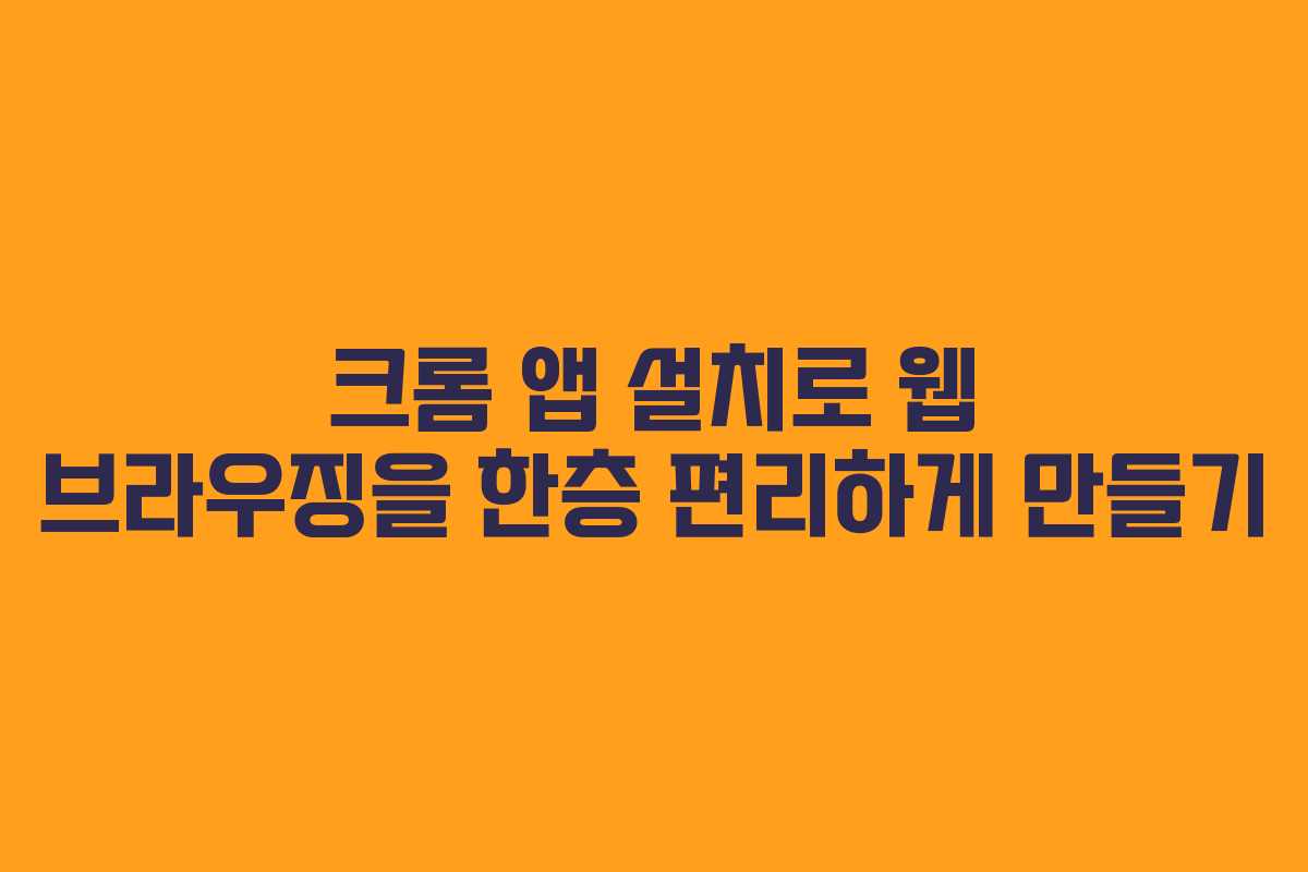 크롬 앱 설치로 웹 브라우징을 한층 편리하게 만들기