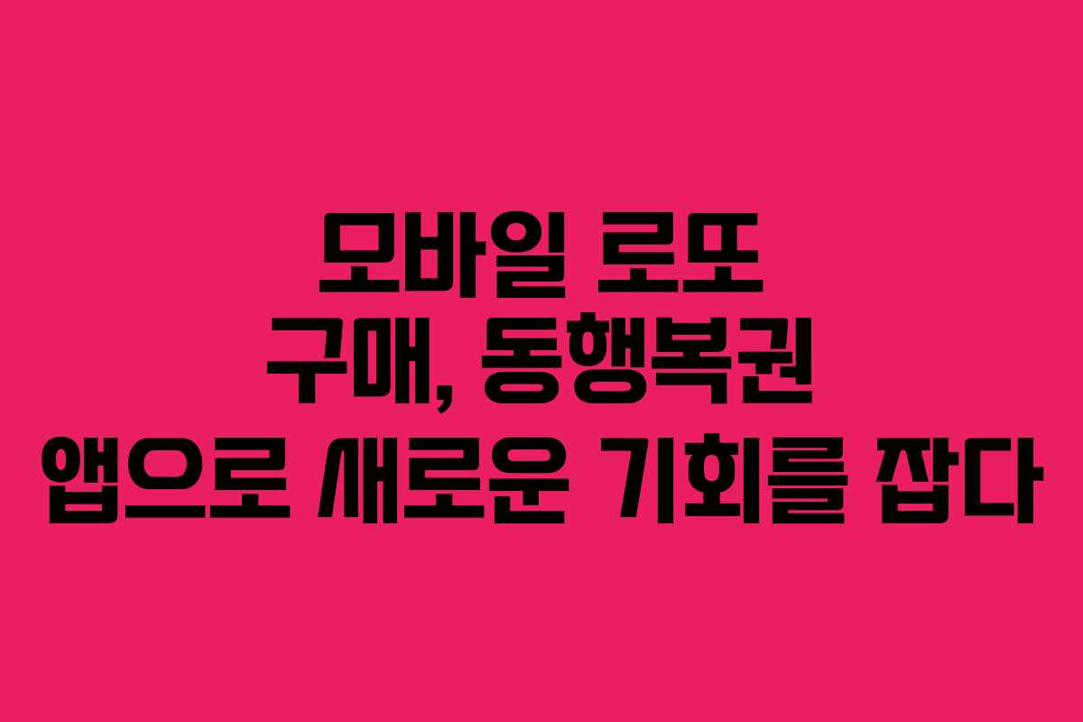 모바일 로또 구매, 동행복권 앱으로 새로운 기회를 잡다