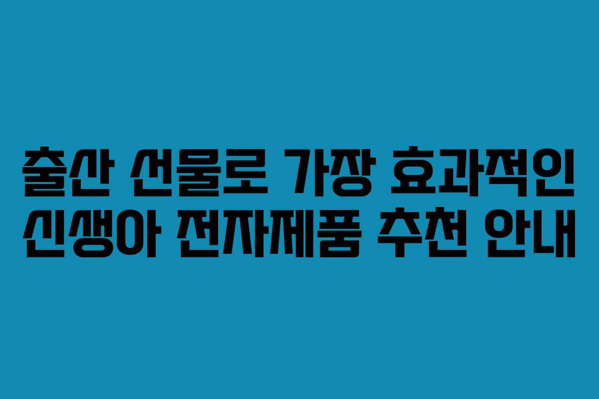 출산 선물로 가장 효과적인 신생아 전자제품 추천 안내