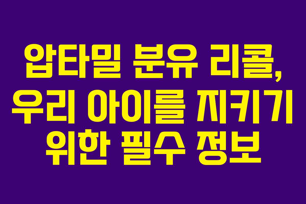 압타밀 분유 리콜, 우리 아이를 지키기 위한 필수 정보