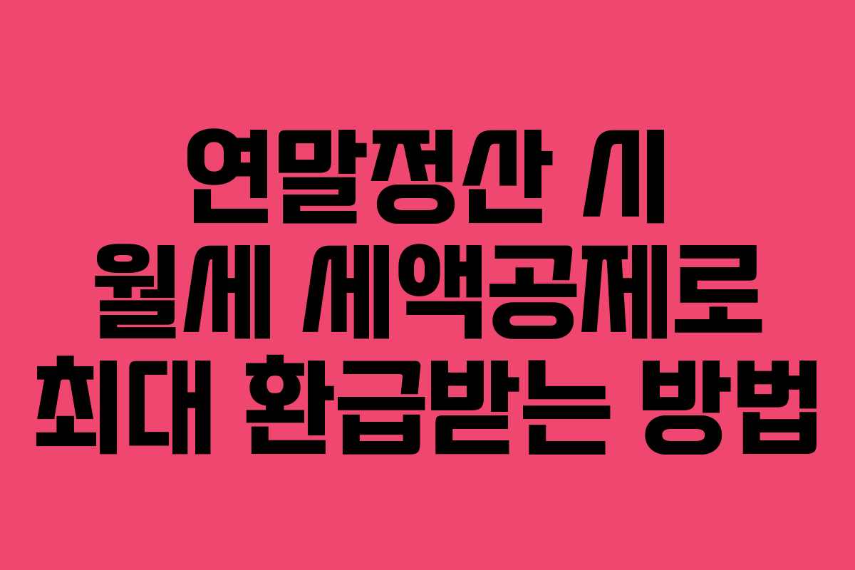 연말정산 시 월세 세액공제로 최대 환급받는 방법