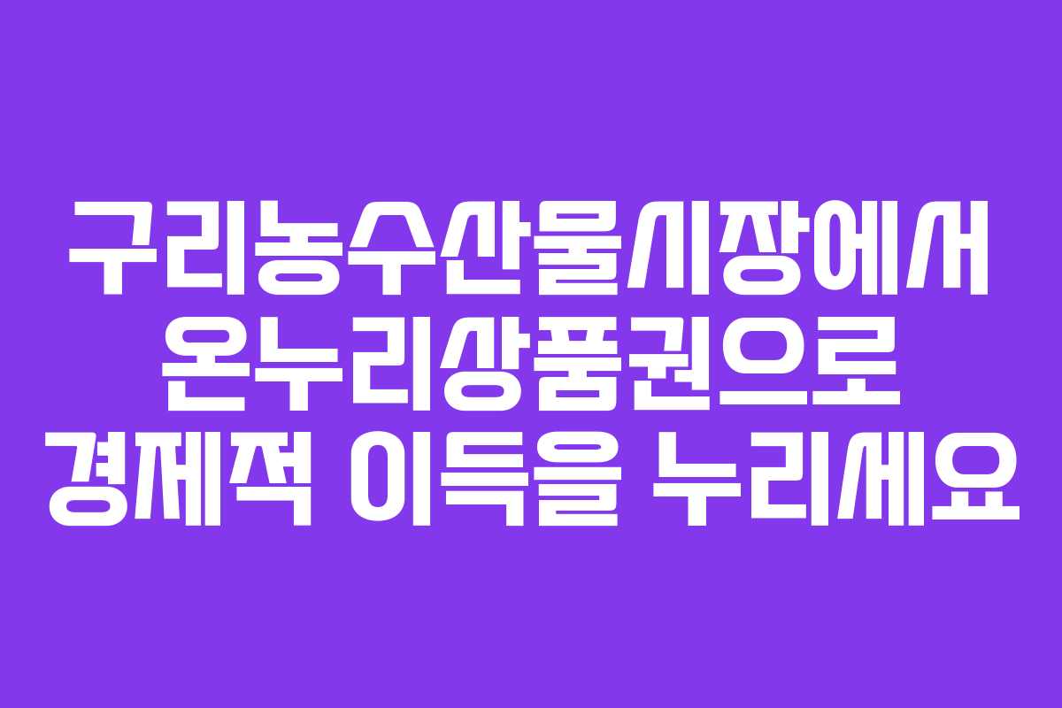 구리농수산물시장에서 온누리상품권으로 경제적 이득을 누리세요