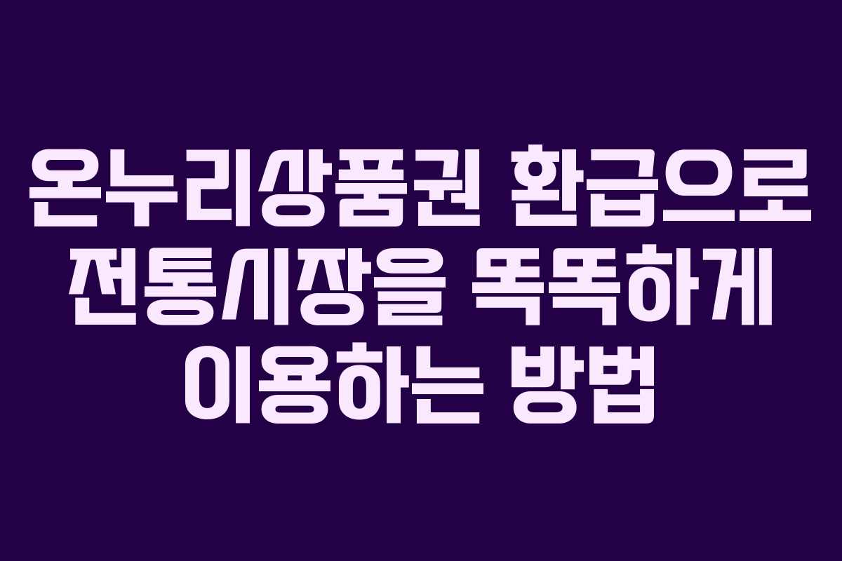 온누리상품권 환급으로 전통시장을 똑똑하게 이용하는 방법