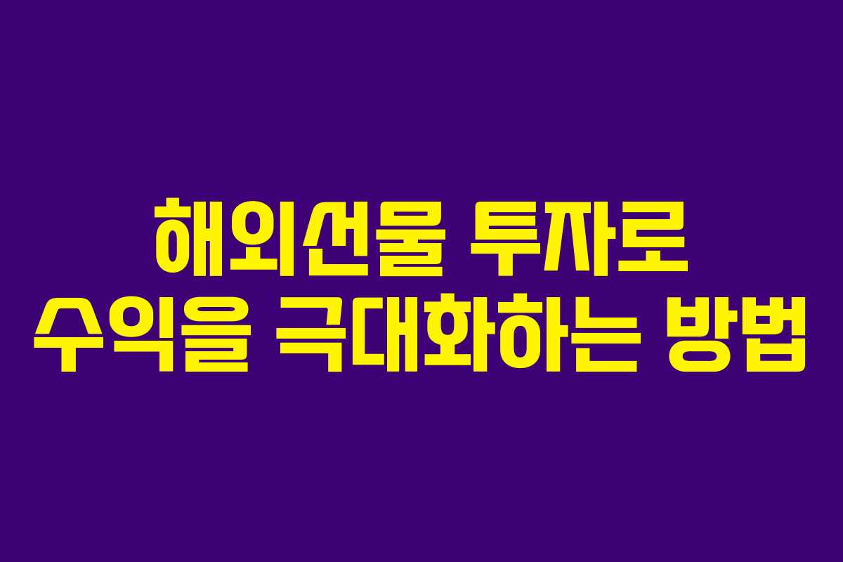 해외선물 투자로 수익을 극대화하는 방법
