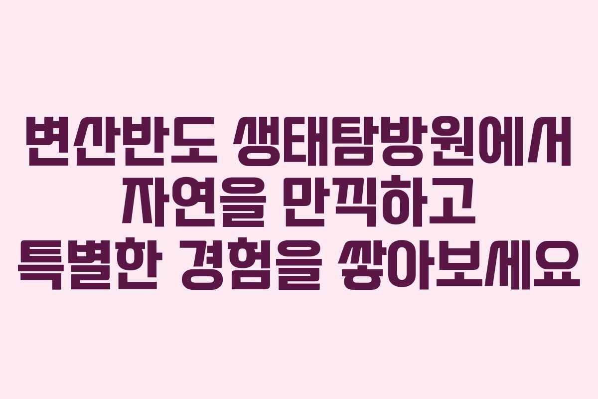 변산반도 생태탐방원에서 자연을 만끽하고 특별한 경험을 쌓아보세요