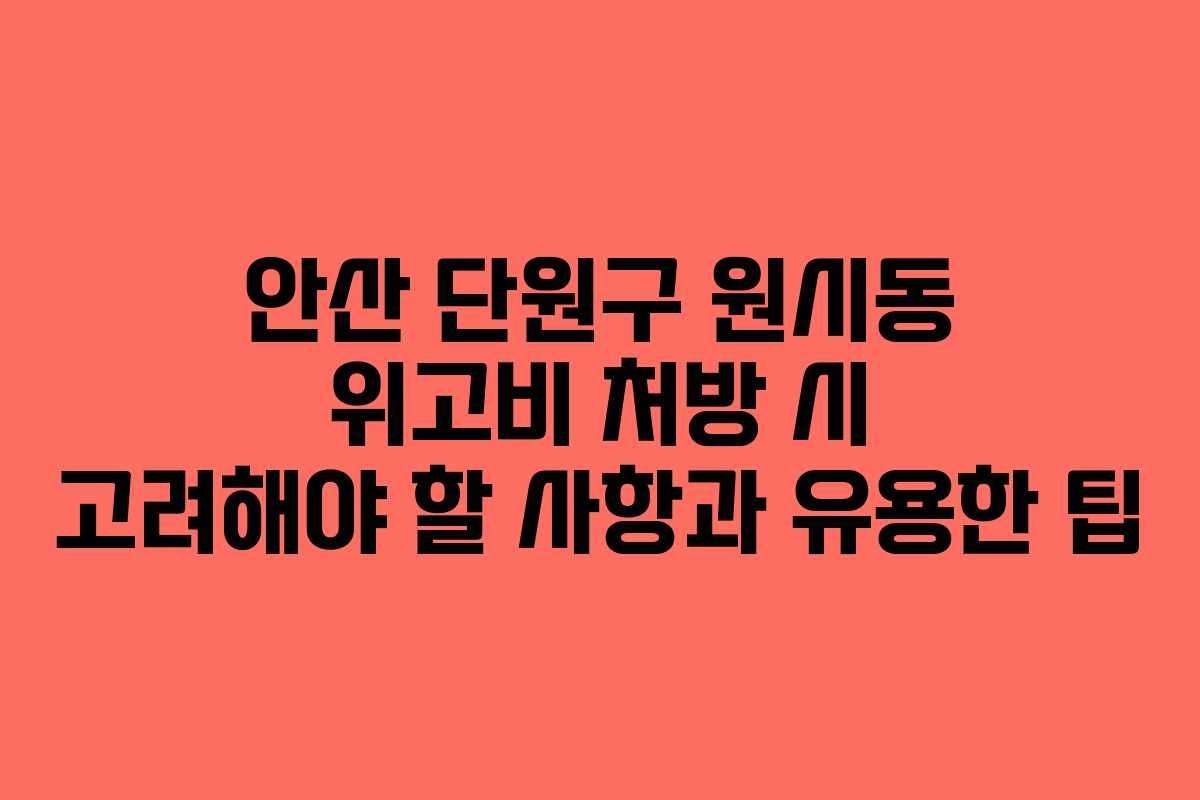 안산 단원구 원시동 위고비 처방 시 고려해야 할 사항과 유용한 팁