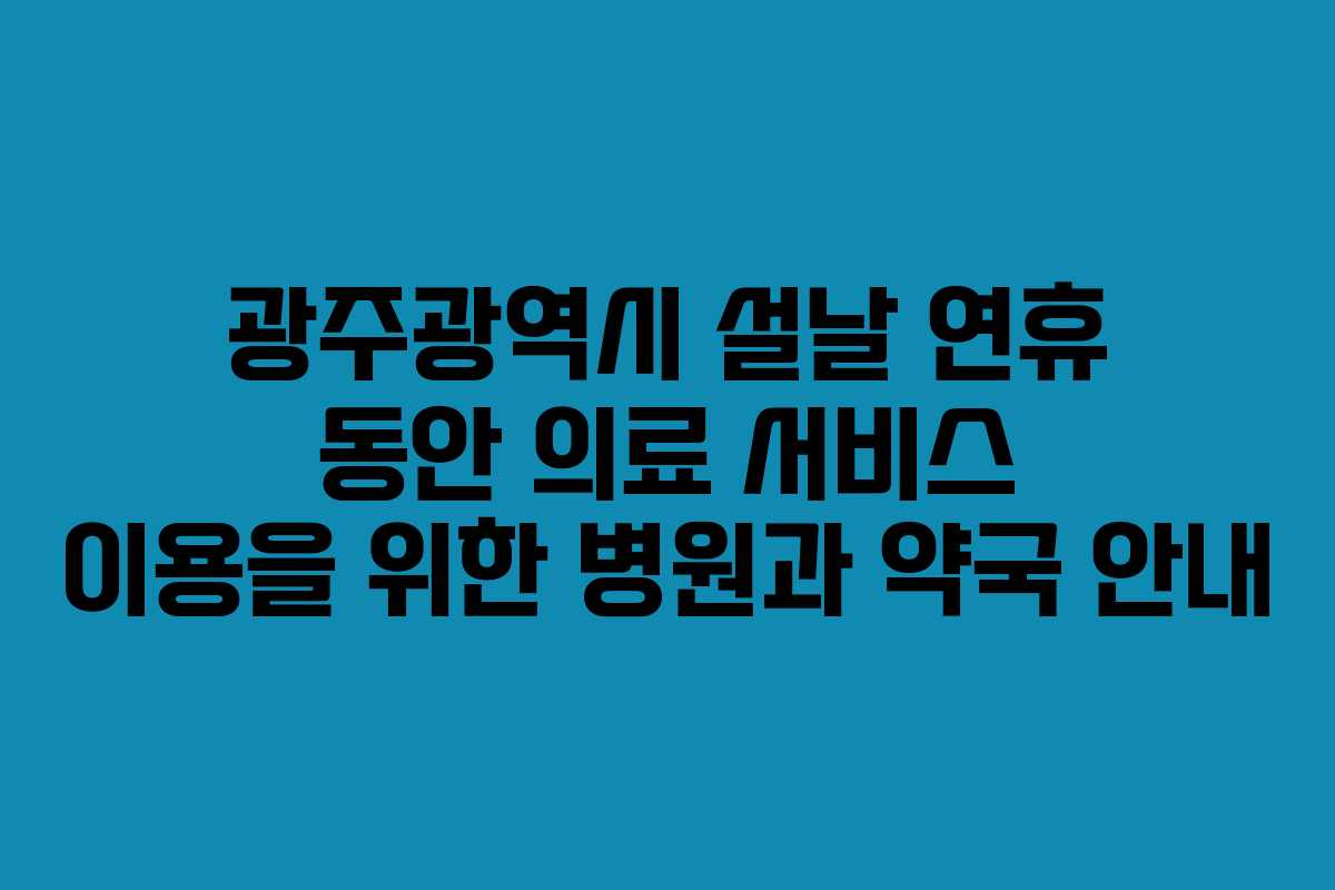 광주광역시 설날 연휴 동안 의료 서비스 이용을 위한 병원과 약국 안내