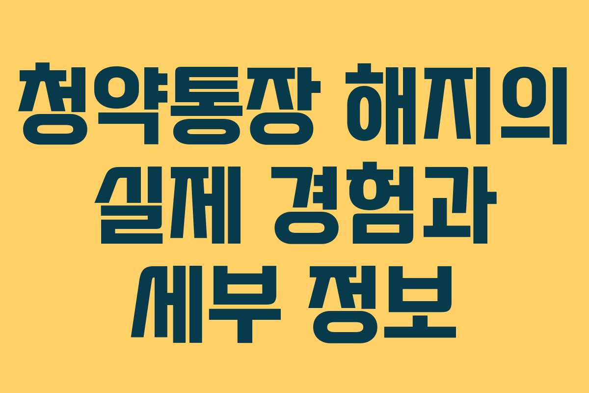 청약통장 해지의 실제 경험과 세부 정보