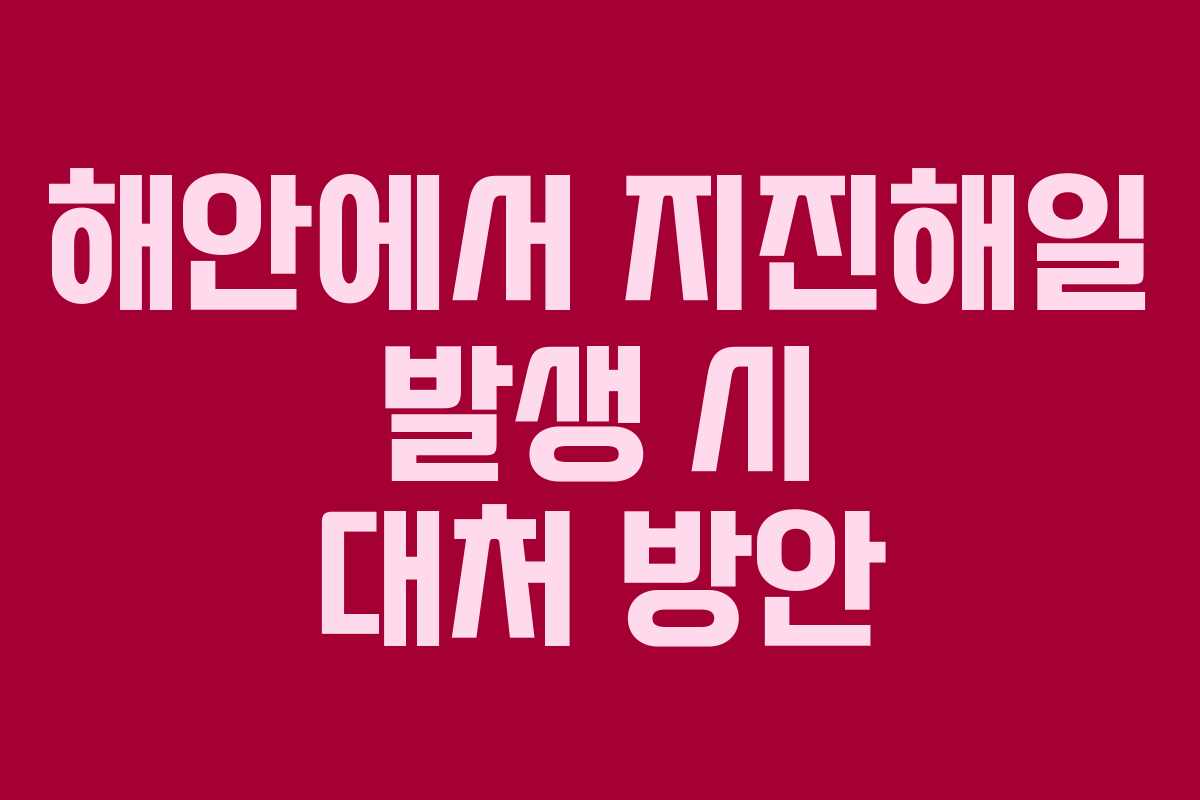 해안에서 지진해일 발생 시 대처 방안