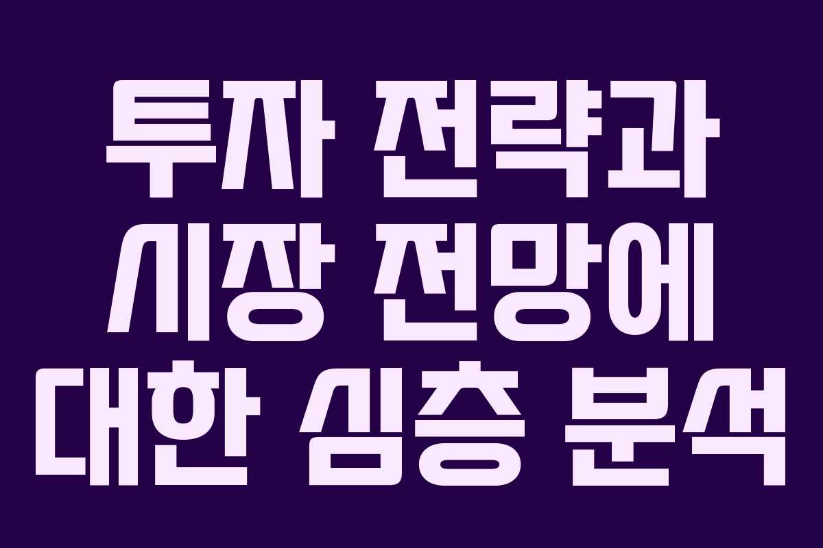 투자 전략과 시장 전망에 대한 심층 분석