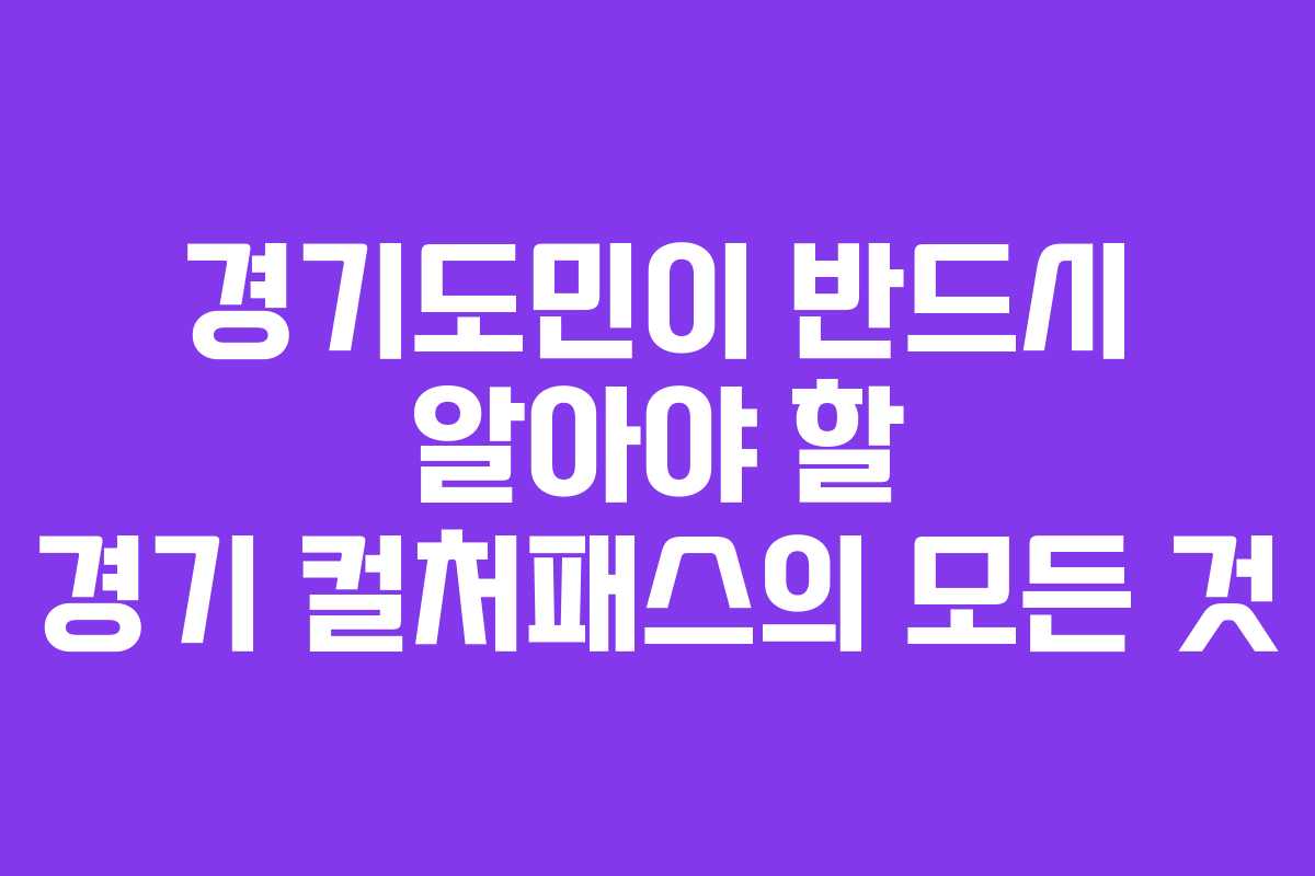 경기도민이 반드시 알아야 할 경기 컬처패스의 모든 것