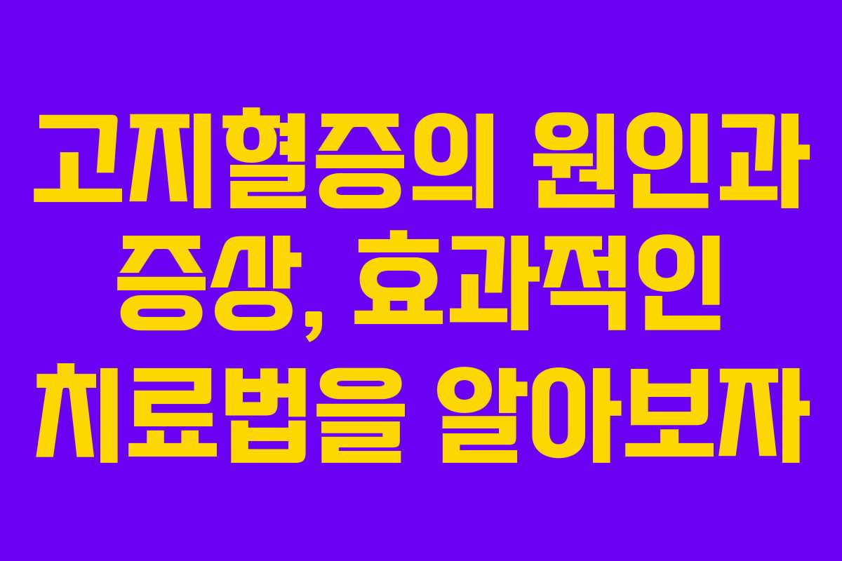 고지혈증의 원인과 증상, 효과적인 치료법을 알아보자
