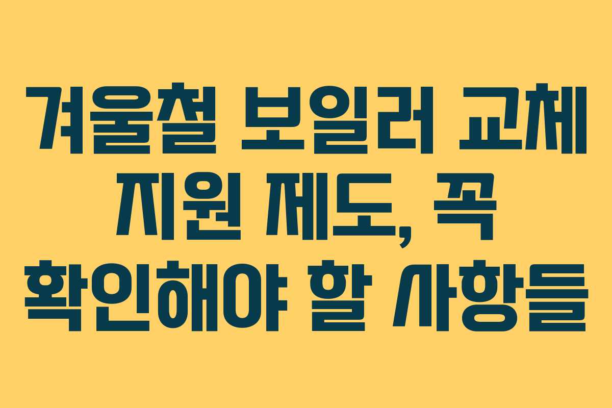 겨울철 보일러 교체 지원 제도, 꼭 확인해야 할 사항들