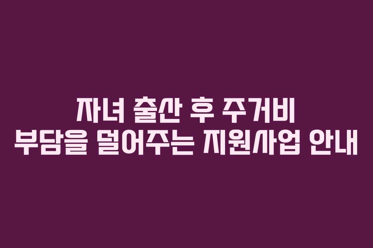 자녀 출산 후 주거비 부담을 덜어주는 지원사업 안내