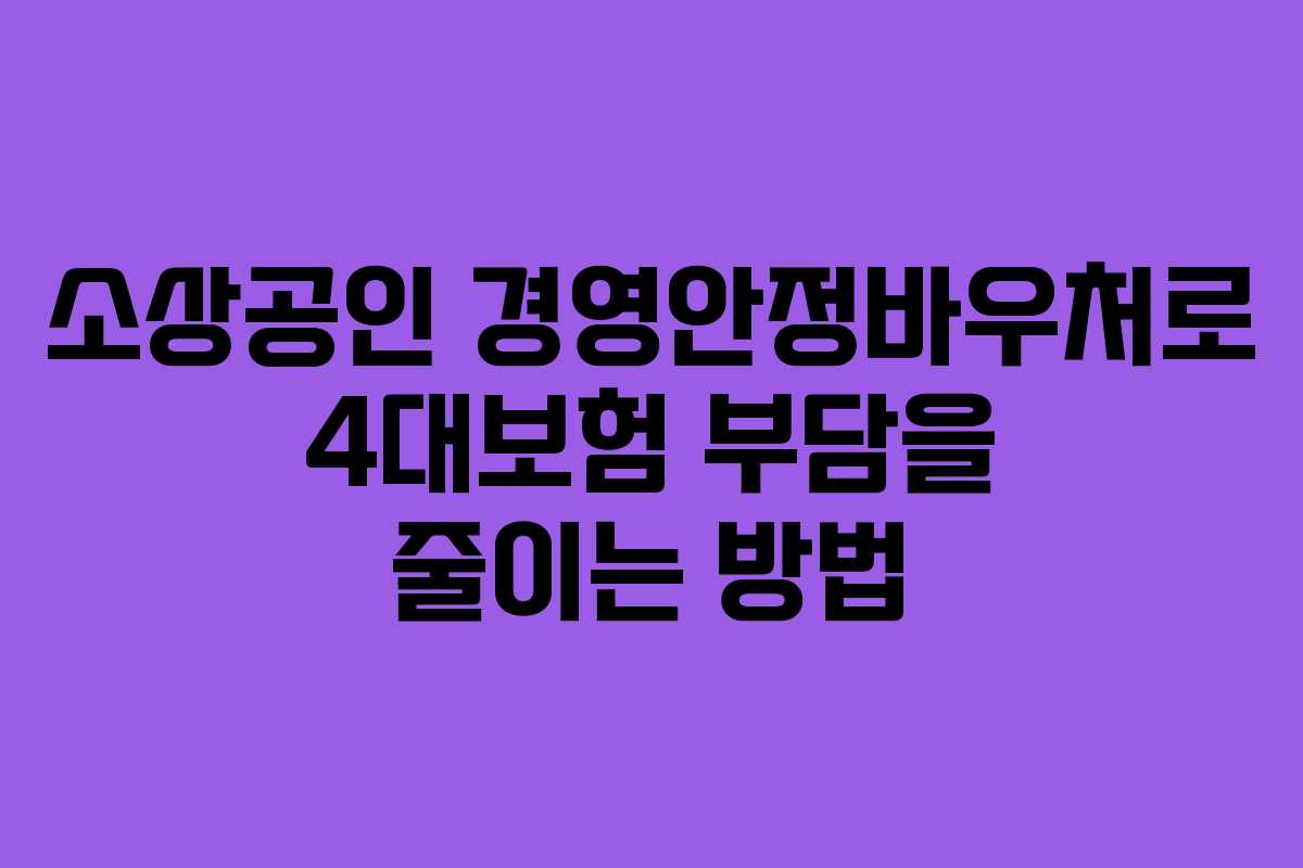 소상공인 경영안정바우처로 4대보험 부담을 줄이는 방법