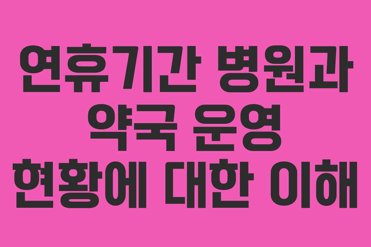 연휴기간 병원과 약국 운영 현황에 대한 이해