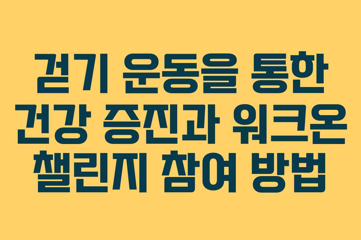 걷기 운동을 통한 건강 증진과 워크온 챌린지 참여 방법