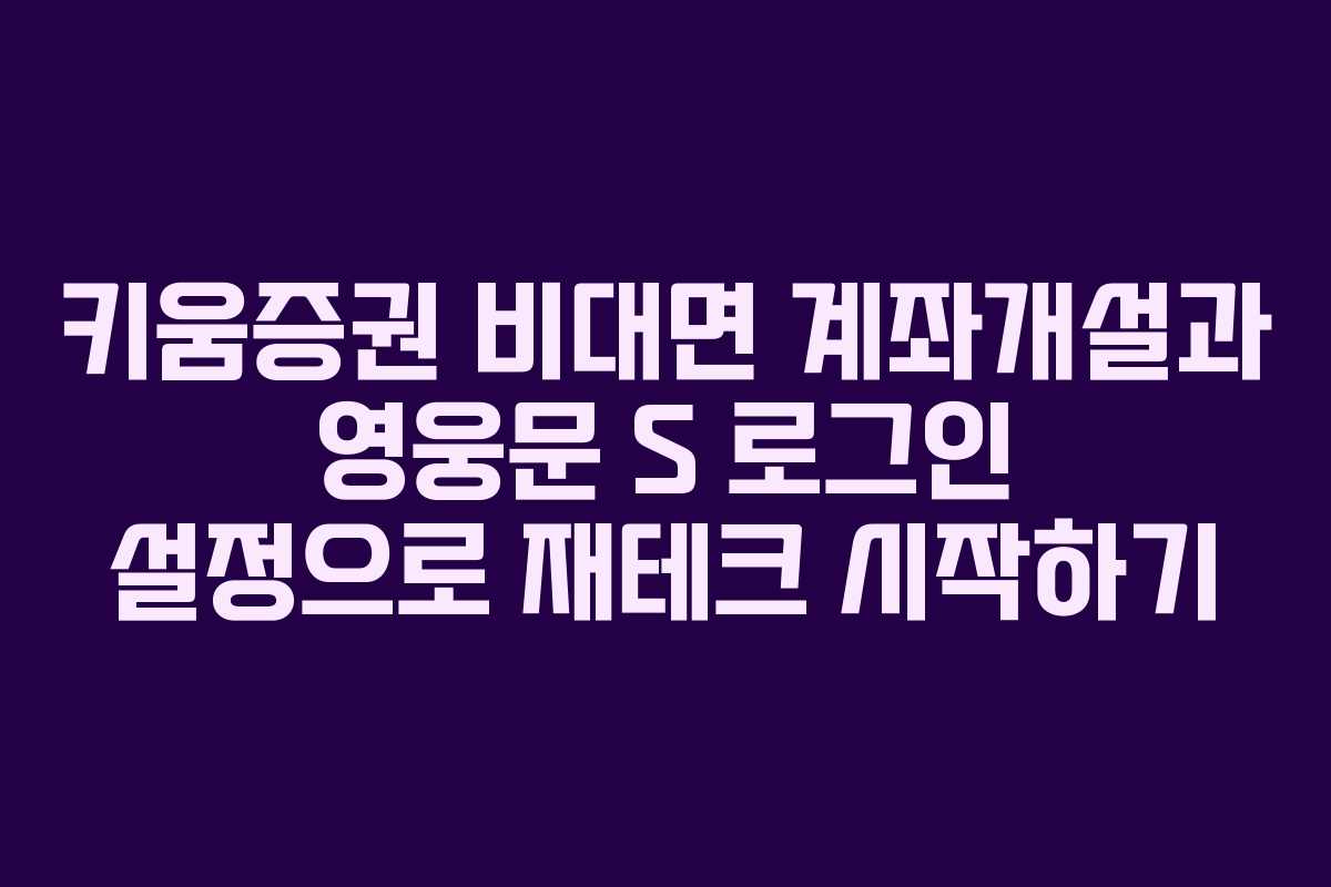 키움증권 비대면 계좌개설과 영웅문 S 로그인 설정으로 재테크 시작하기