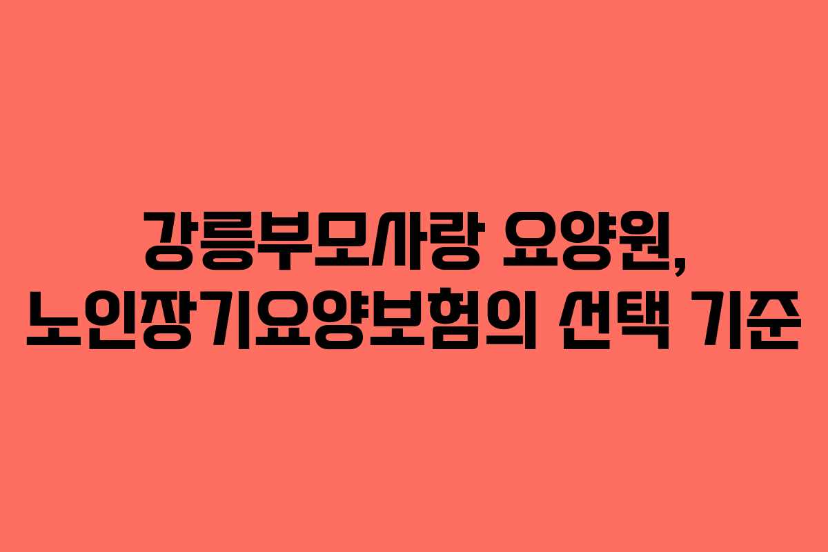 강릉부모사랑 요양원, 노인장기요양보험의 선택 기준