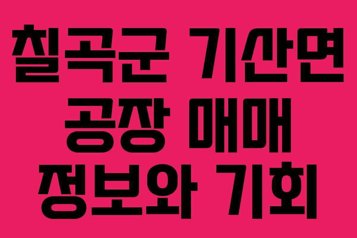 칠곡군 기산면 공장 매매 정보와 기회