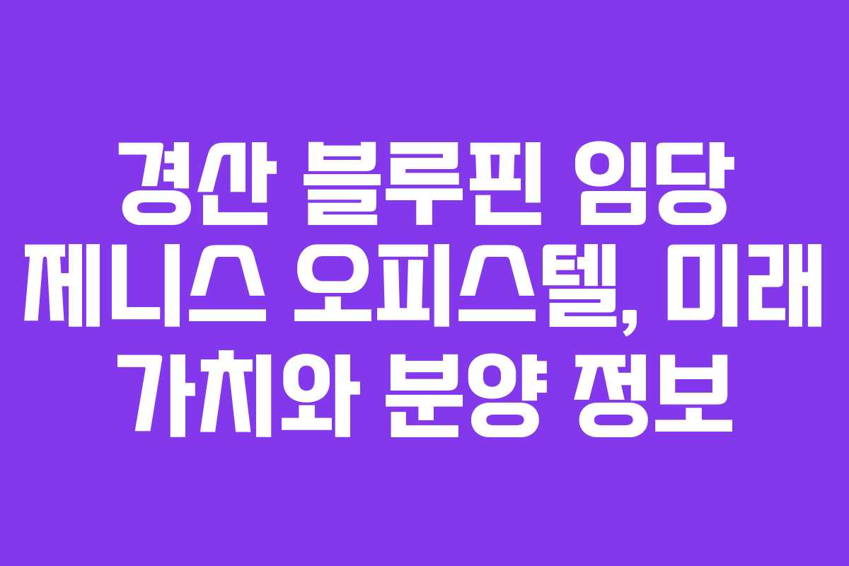 경산 블루핀 임당 제니스 오피스텔, 미래 가치와 분양 정보