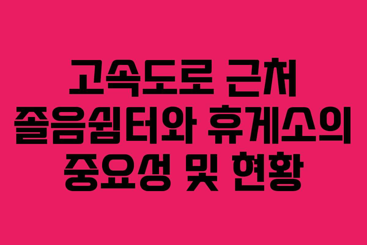고속도로 근처 졸음쉼터와 휴게소의 중요성 및 현황