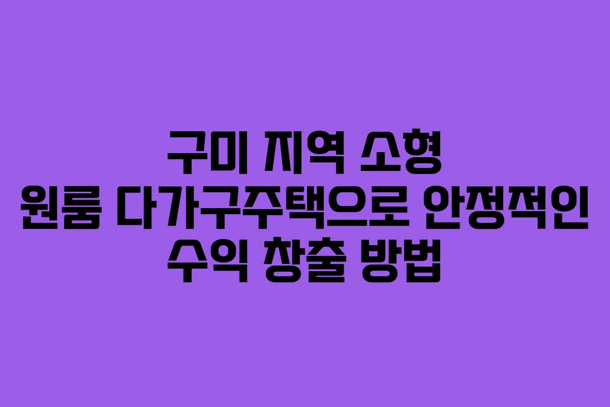 구미 지역 소형 원룸 다가구주택으로 안정적인 수익 창출 방법