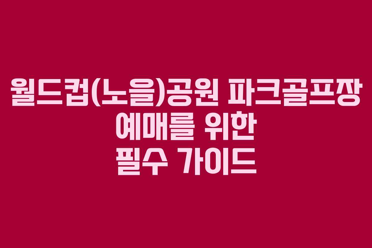 월드컵(노을)공원 파크골프장 예매를 위한 필수 가이드