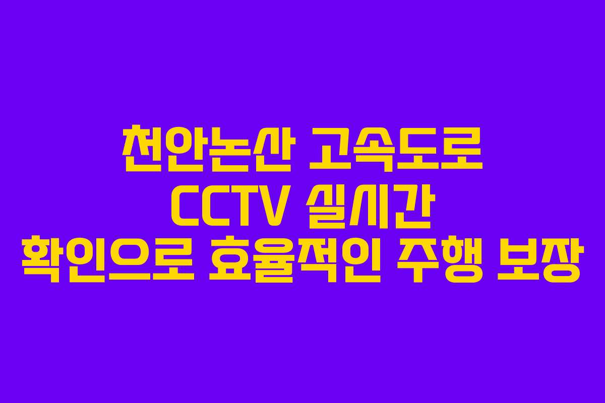 천안논산 고속도로 CCTV 실시간 확인으로 효율적인 주행 보장