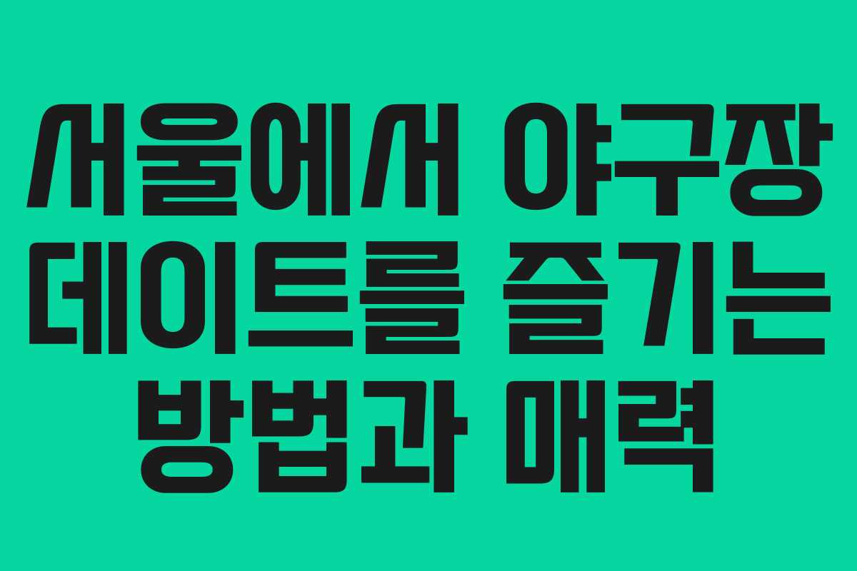 서울에서 야구장 데이트를 즐기는 방법과 매력