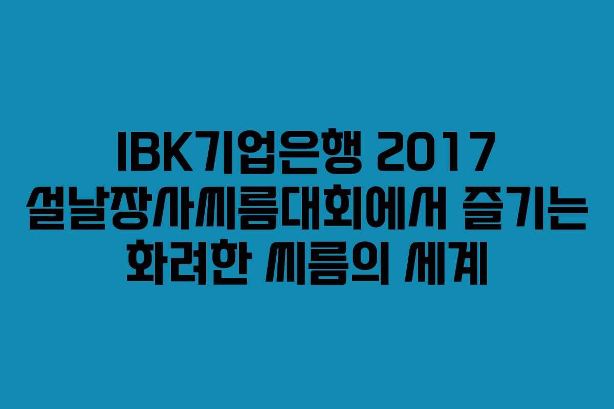 IBK기업은행 2017 설날장사씨름대회에서 즐기는 화려한 씨름의 세계